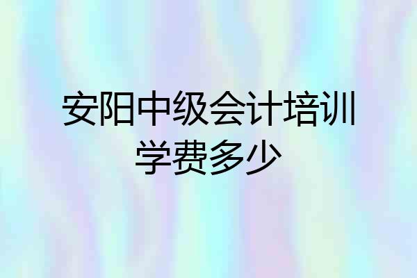 安阳中级会计培训学费多少