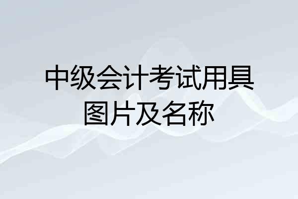 中级会计考试用具图片及名称