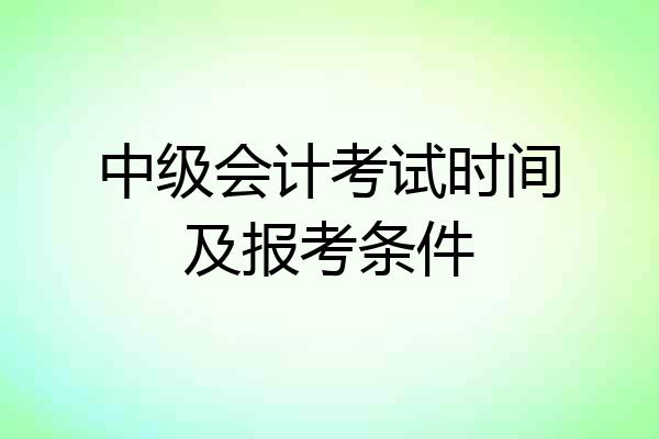 中级会计考试时间及报考条件