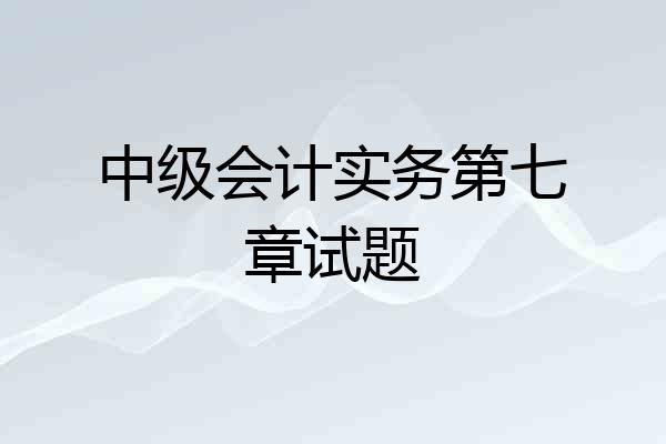 中级会计实务第七章试题