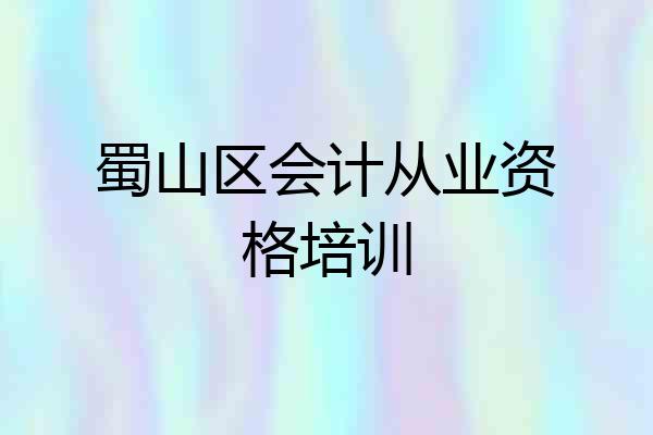 蜀山区会计从业资格培训