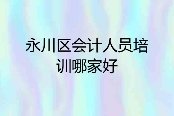 永川区会计人员培训哪家好