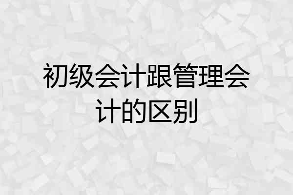 初级会计跟管理会计的区别