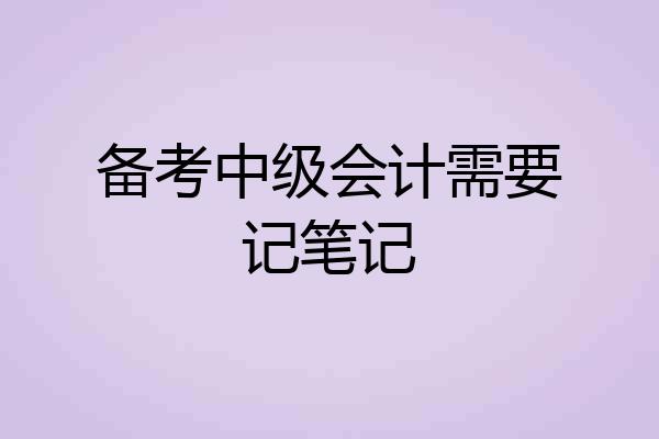 备考中级会计需要记笔记