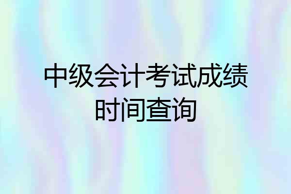 中级会计考试成绩时间查询