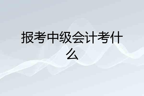 报考中级会计考什么