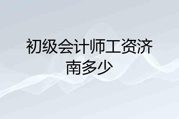 初级会计师工资济南多少