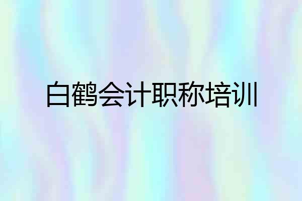 白鹤会计职称培训