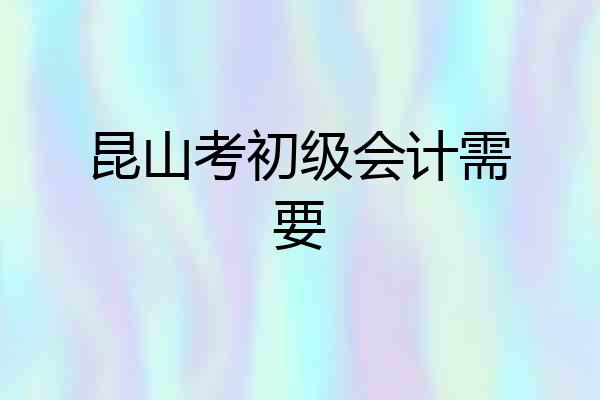 昆山考初级会计需要