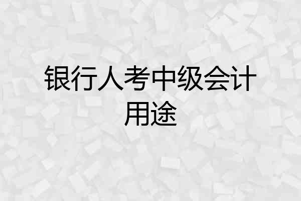 银行人考中级会计用途