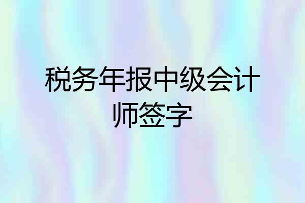 税务年报中级会计师签字
