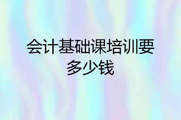 会计基础课培训要多少钱