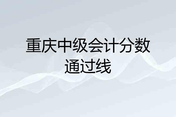重庆中级会计分数通过线