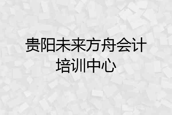 贵阳未来方舟会计培训中心