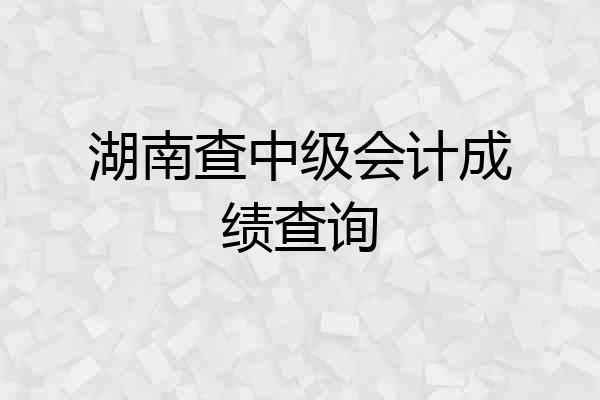 湖南查中级会计成绩查询