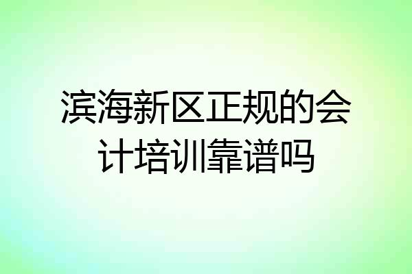 滨海新区正规的会计培训靠谱吗