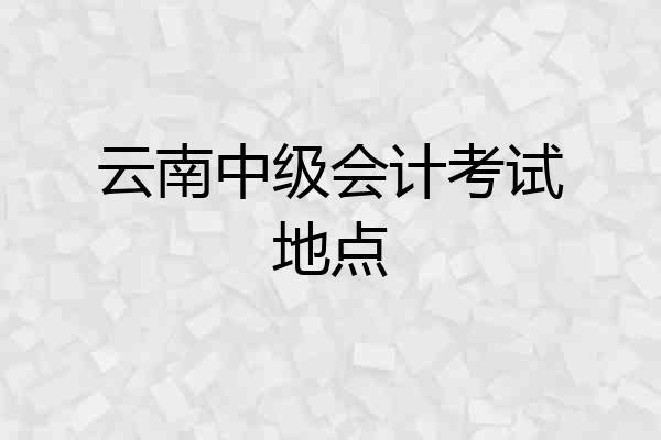 云南中级会计考试地点