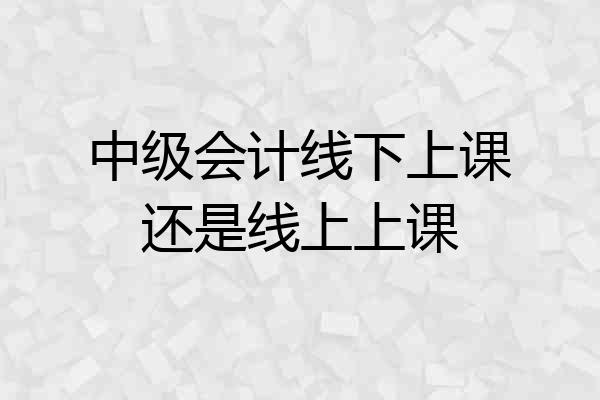 中级会计线下上课还是线上上课