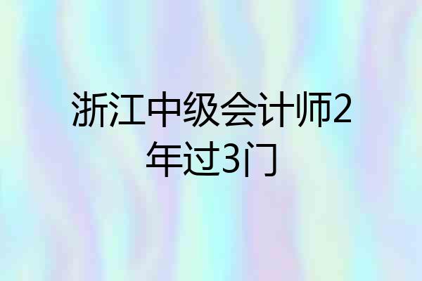浙江中级会计师2年过3门