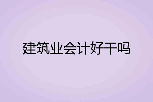 建筑业会计好干吗
