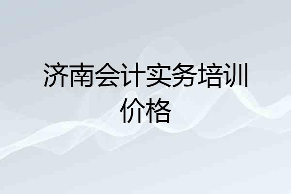 济南会计实务培训价格
