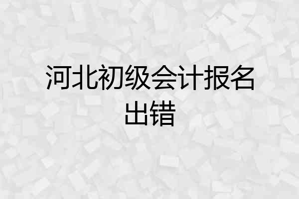 河北初级会计报名出错