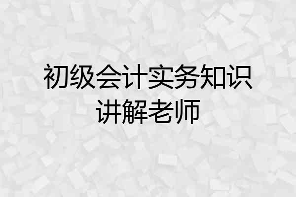 初级会计实务知识讲解老师
