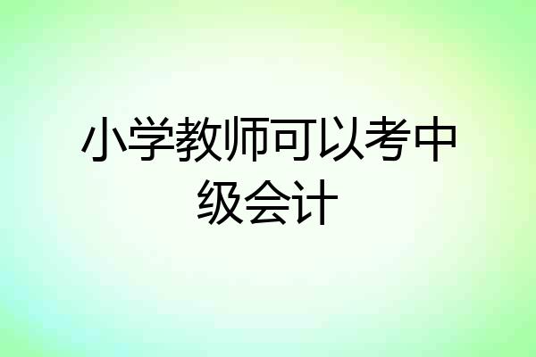 小学教师可以考中级会计