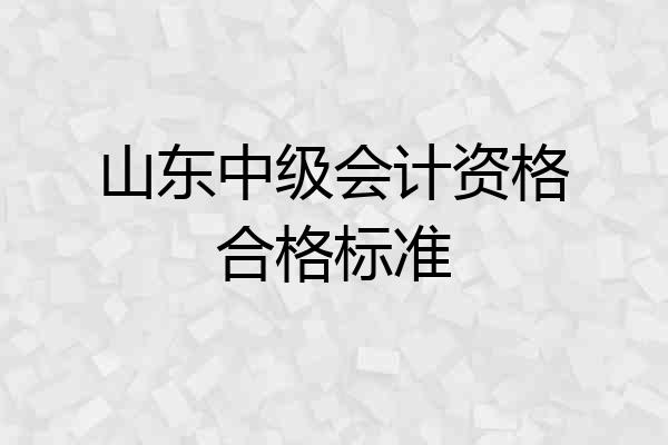 山东中级会计资格合格标准