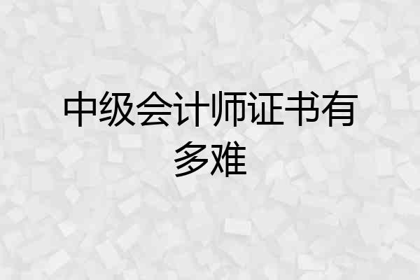 中级会计师证书有多难