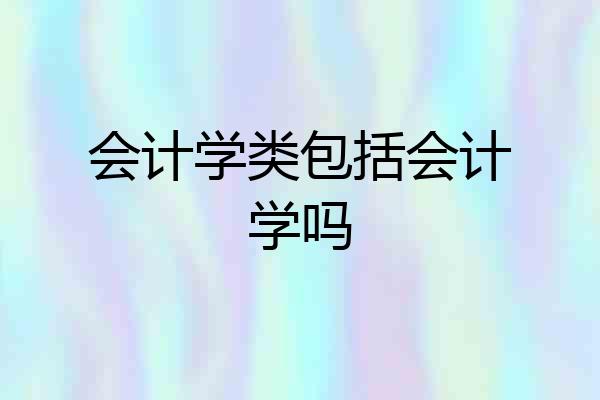 会计学类包括会计学吗