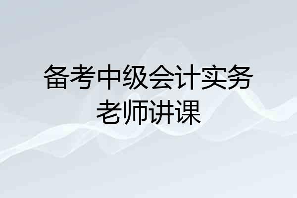 备考中级会计实务老师讲课