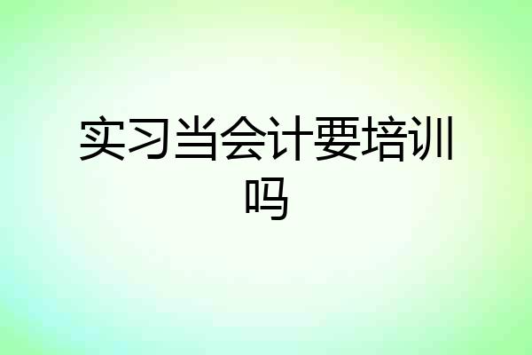 实习当会计要培训吗