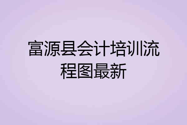 富源县会计培训流程图最新