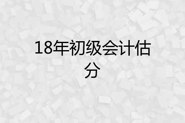 18年初级会计估分