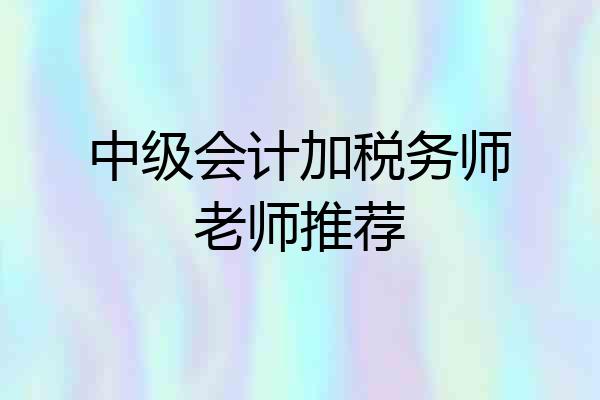中级会计加税务师老师推荐