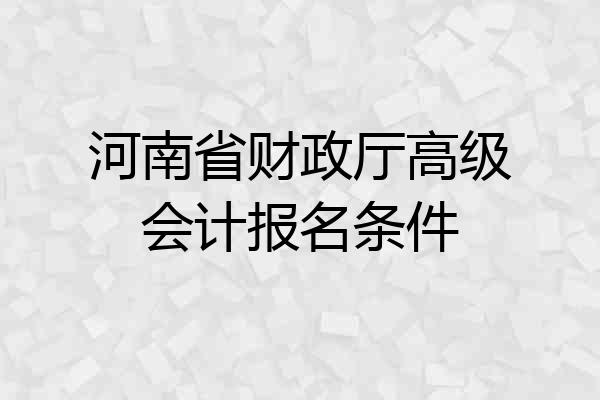 河南省财政厅高级会计报名条件