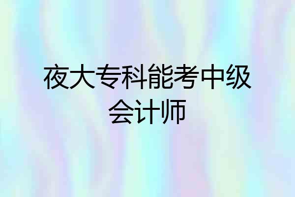 夜大专科能考中级会计师