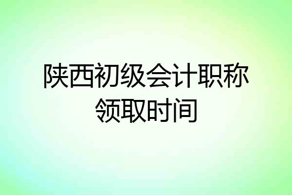 陕西初级会计职称领取时间