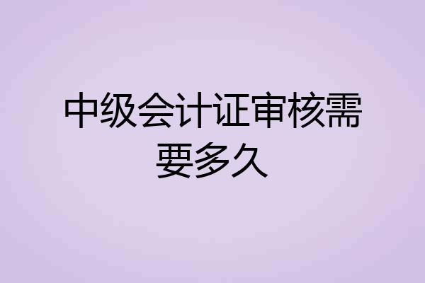 中级会计证审核需要多久