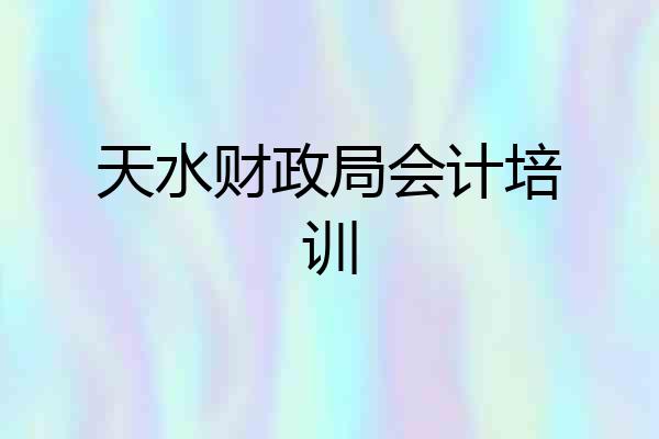 天水财政局会计培训