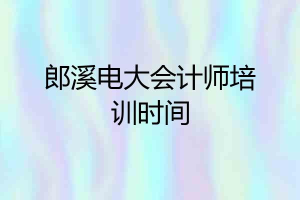 郎溪电大会计师培训时间