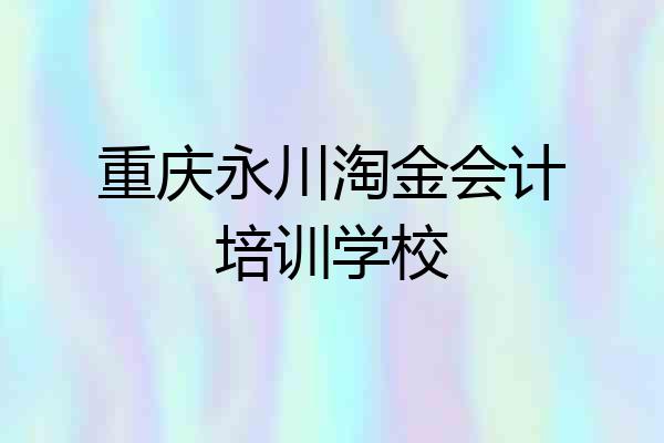 重庆永川淘金会计培训学校