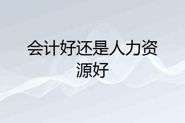 会计好还是人力资源好