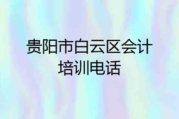 贵阳市白云区会计培训电话