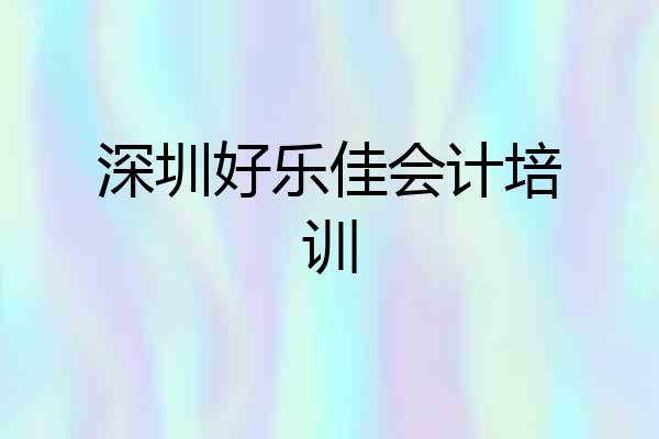 深圳好乐佳会计培训