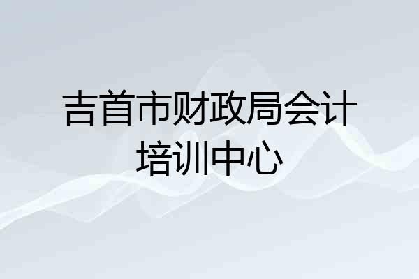 吉首市财政局会计培训中心