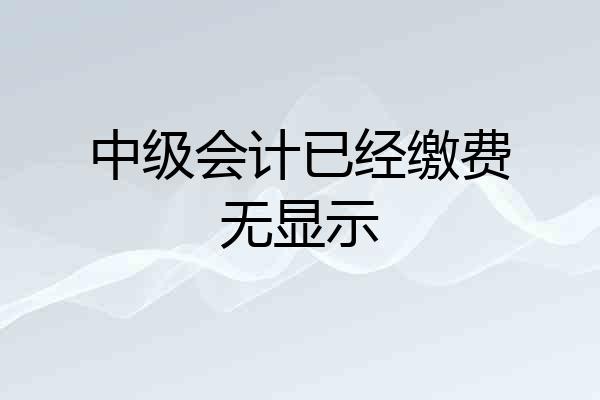 中级会计已经缴费无显示