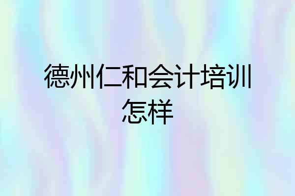 德州仁和会计培训怎样
