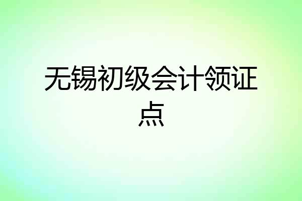 无锡初级会计领证点